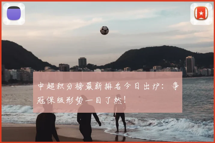 中超积分榜最新排名今日出炉：争冠保级形势一目了然！
