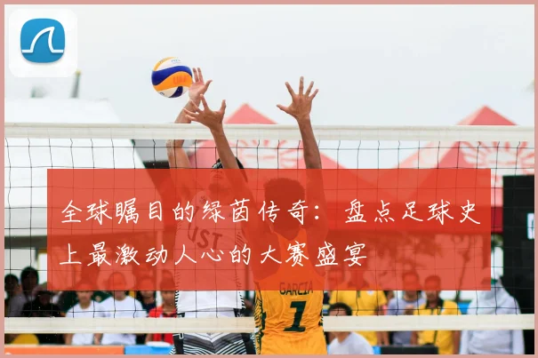 全球瞩目的绿茵传奇:盘点足球史上最激动人心的大赛盛宴