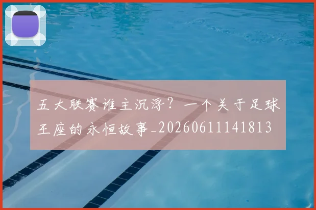 五大联赛谁主沉浮？一个关于足球王座的永恒故事_20260611141813