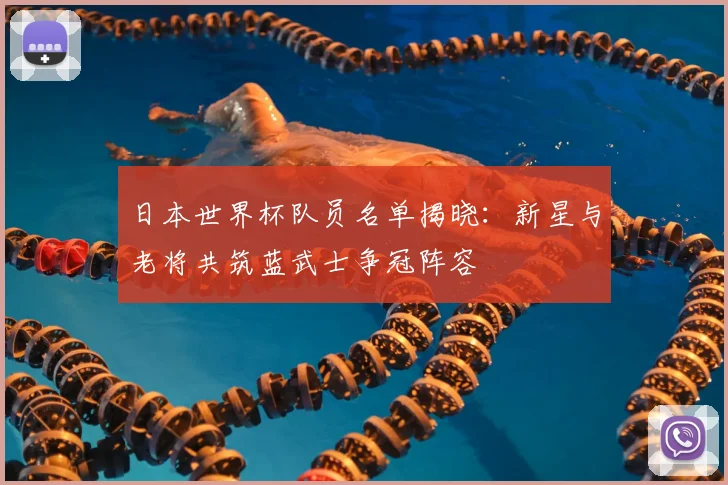 日本世界杯队员名单揭晓：新星与老将共筑蓝武士争冠阵容