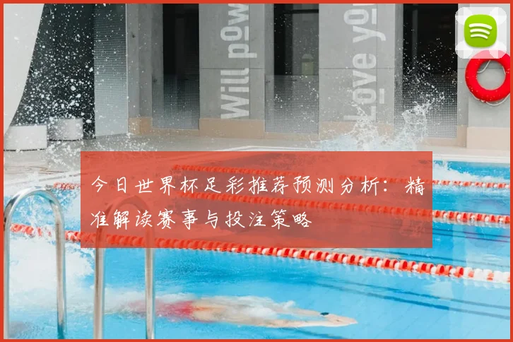 今日世界杯足彩推荐预测分析:精准解读赛事与投注策略