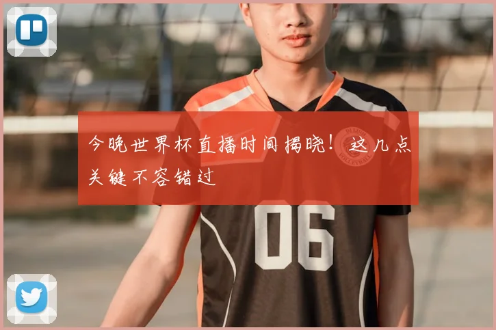 今晚世界杯直播时间揭晓!这几点关键不容错过