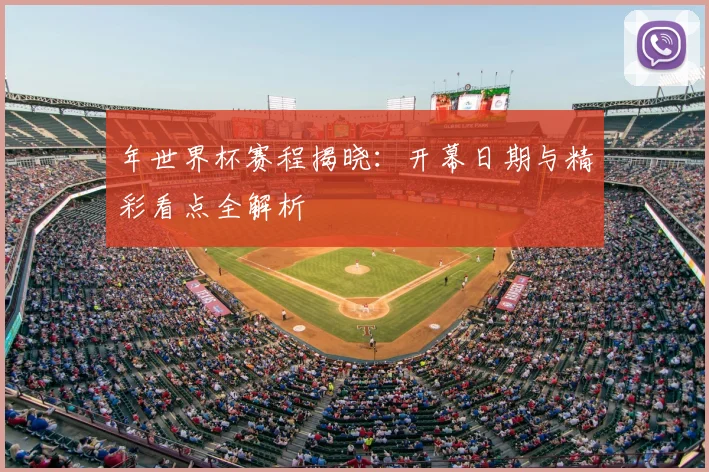 年世界杯赛程揭晓:开幕日期与精彩看点全解析