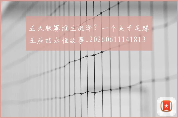 五大联赛谁主沉浮？一个关于足球王座的永恒故事_20260611141813