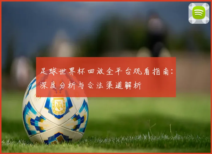 足球世界杯回放全平台观看指南：深度分析与合法渠道解析