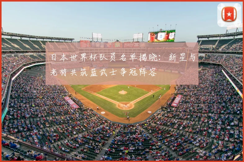 日本世界杯队员名单揭晓：新星与老将共筑蓝武士争冠阵容