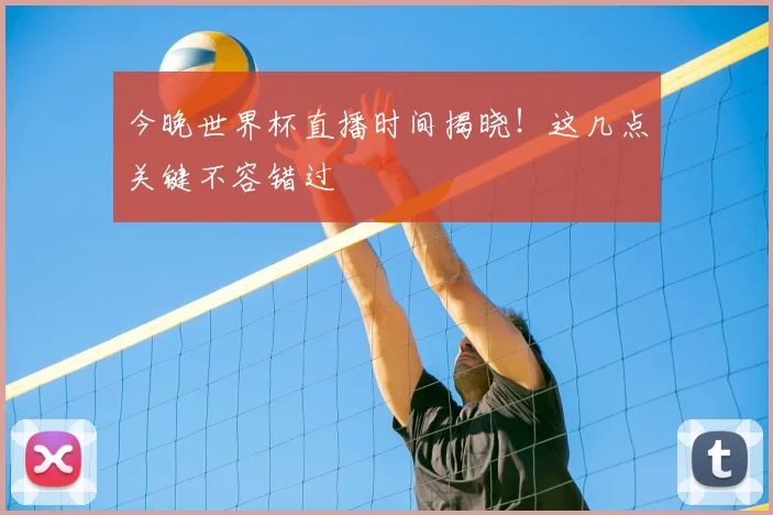 今晚世界杯直播时间揭晓！这几点关键不容错过