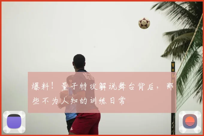 爆料!量子特攻解说舞台背后,那些不为人知的训练日常